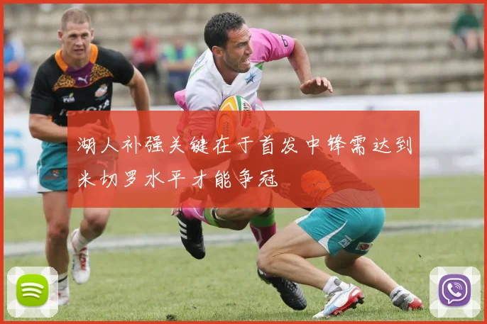 湖人补强关键在于首发中锋需达到米切罗水平才能争冠