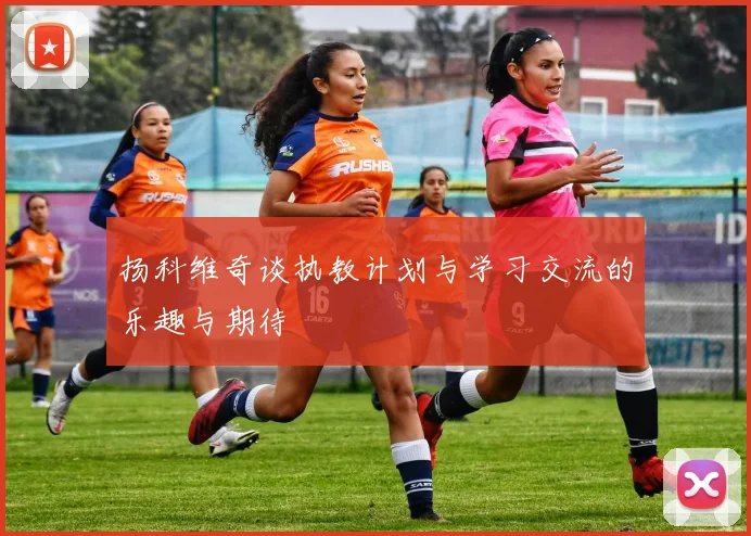 扬科维奇谈执教计划与学习交流的乐趣与期待
