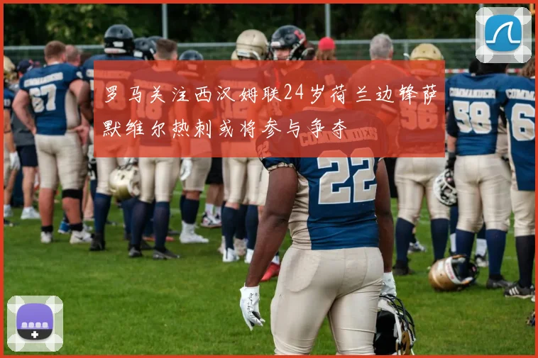 罗马关注西汉姆联24岁荷兰边锋萨默维尔热刺或将参与争夺